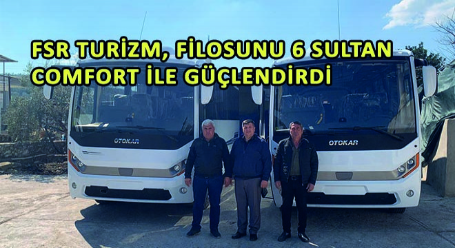 FSR Turizm, Filosunu 6 Adet Sultan Comfort ile Güçlendirdi