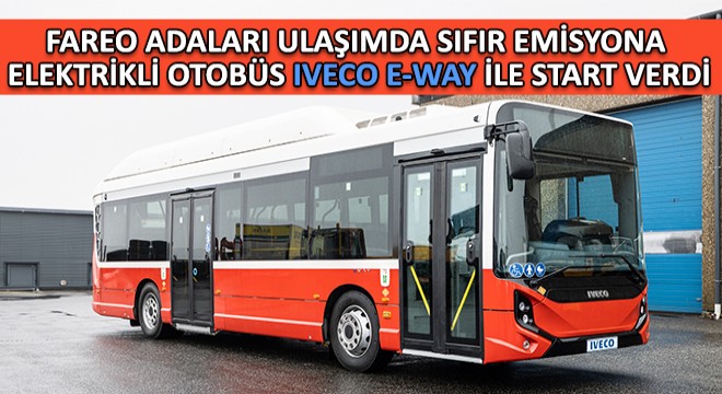 Fareo Adaları Ulaşımda Sıfır Emisyona Elektrikli Otobüs Iveco E-WAY ile Start Verdi