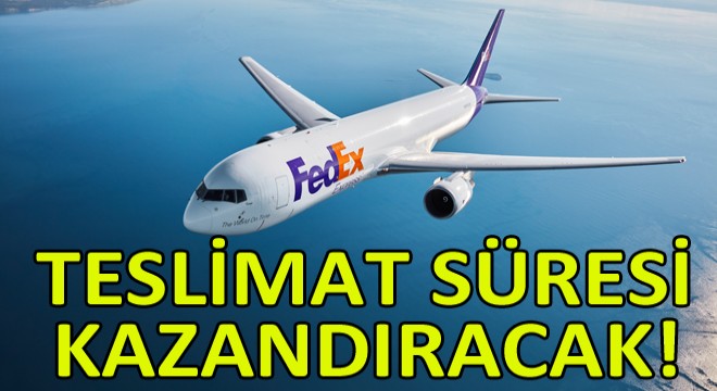 FedEx Express Türkiye’deki Şirketlere Daha Hızlı Hizmet Sunmaya Başlıyor