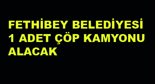 Fethibey Belediyesi 1 Adet Çöp Kamyonu Alacak