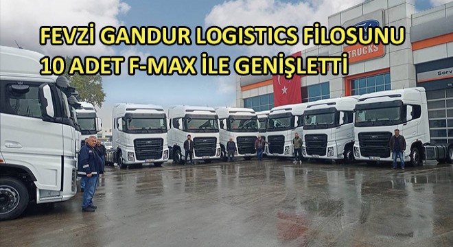 Fevzi Gandur Logistics Filosunu 10 Adet F-MAX ile Genişletti