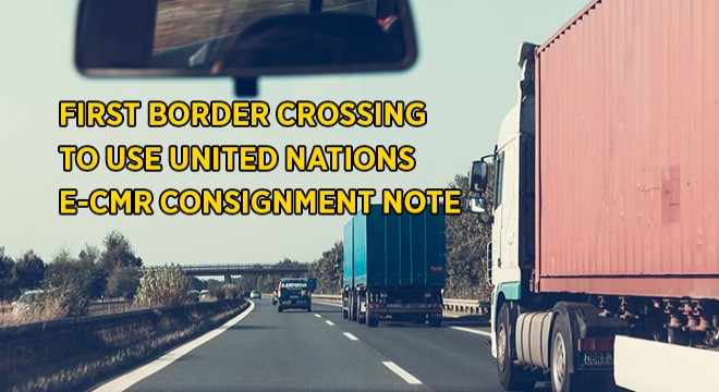 First Border Crossing To Use United Nations e-CMR Consignment Note