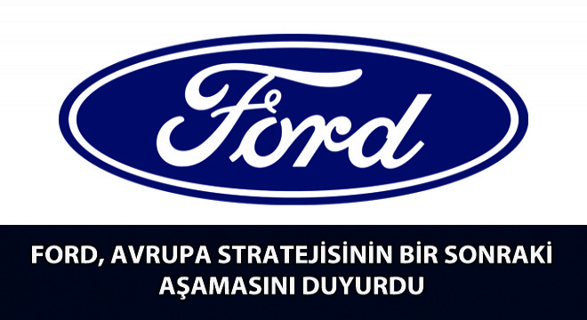 Ford, Avrupa Stratejisinin Bir Sonraki Aşamasını Duyurdu