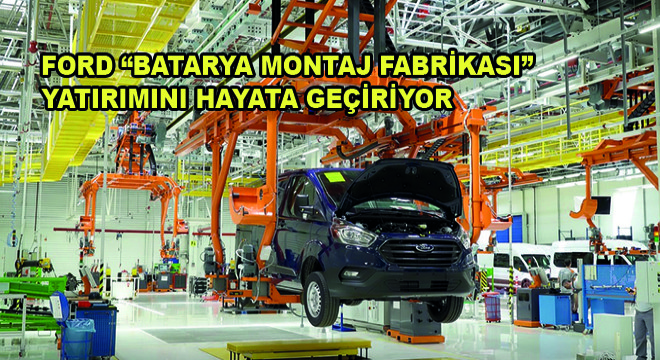 Ford Batarya Montaj Fabrikası Yatırımını Hayata Geçiriyor