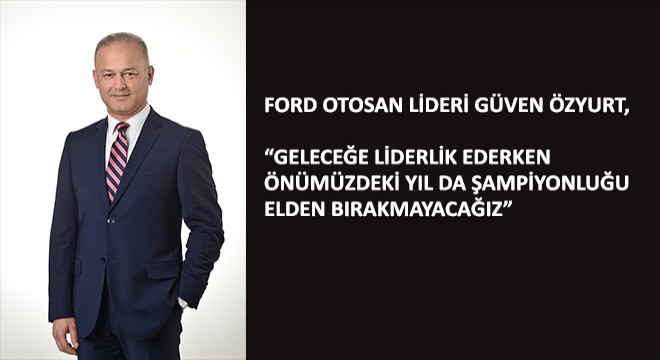 Ford Otosan Lideri Güven Özyurt, Geleceğe Liderlik Ederken Önümüzdeki Yıl da Şampiyonluğu Elden Bırakmayacağız