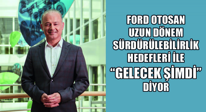 Ford Otosan Uzun Dönem Sürdürülebilirlik Hedefleri İle Gelecek Şimdi Diyor