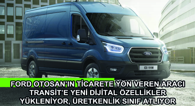 Ford Otosan’ın Ticarete Yön Veren Aracı Transit’e Yeni Dijital Özellikler Yükleniyor, Üretkenlik Sınıf Atlıyor