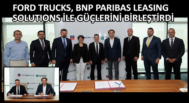 Ford Trucks, BNP Paribas Leasing Solutions ile Güçlerini Birleştirdi