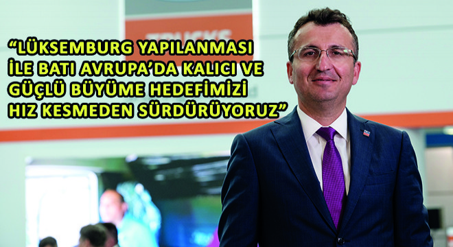 Ford Trucks Genel Müdür Yardımcısı Serhan Turfan,  Lüksemburg Yapılanması ile Batı Avrupa’da Kalıcı ve Güçlü Büyüme Hedefimizi Hız Kesmeden Sürdürüyoruz 