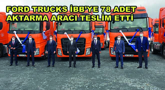 Ford Trucks İstanbul Büyükşehir Belediyesi’ne 78 Adet Aktarma Aracı Teslim Etti