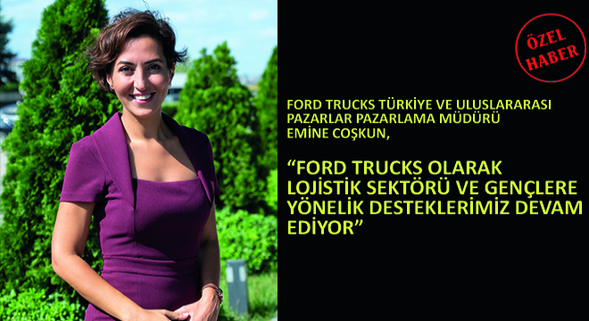 Ford Trucks Türkiye ve Uluslararası Pazarlar Pazarlama Müdürü Emine Coşkun,  Ford Trucks Olarak Lojistik Sektörü ve Gençlere Yönelik Desteklerimiz Devam Ediyor  