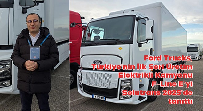 Ford Trucks, Türkiye’nin İlk Seri Üretim  Elektrikli Kamyonu F-Line E’yi Solutrans 2025’de Tanıttı