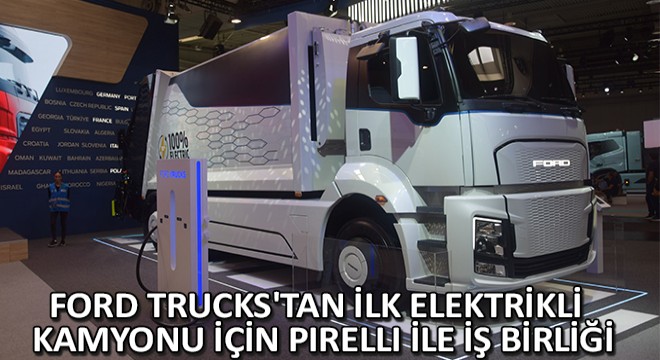 Ford Trucks tan İlk Elektrikli Kamyonu İçin Pirelli ile İş Birliği
