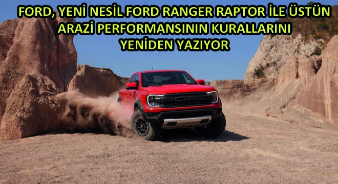 Ford, Yeni Nesil Ford Ranger Raptor İle Üstün Arazi Performansının Kurallarını Yeniden Yazıyor