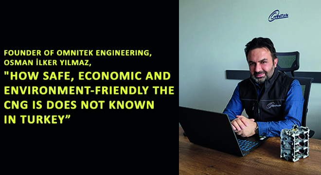 Founder of Omnitek Engineering, Osman İlker Yılmaz,  How Safe, Economic And Environment-Friendly The Cng Is Does Not Known In Turkey