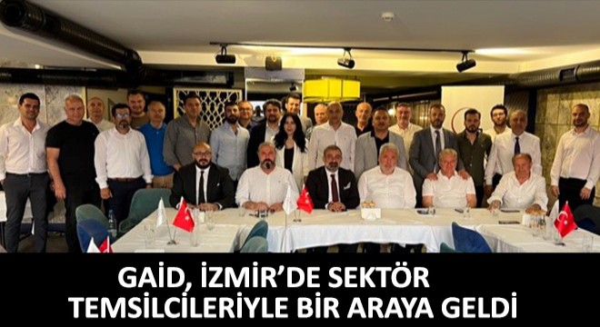 GAİD, İzmir’de Sektör Temsilcileriyle Bir Araya Geldi