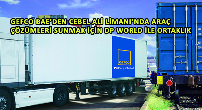 GEFCO BAE’den Cebel Ali Limanı’nda Araç Çözümleri Sunmak İçin DP World ile Ortaklık