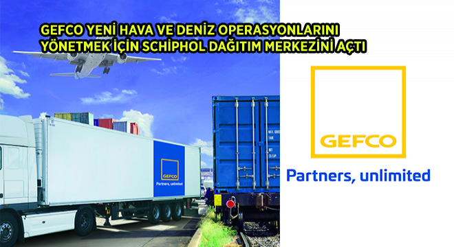 GEFCO Yeni Hava ve Deniz Operasyonlarını Yönetmek İçin Schiphol Dağıtım Merkezini Açtı