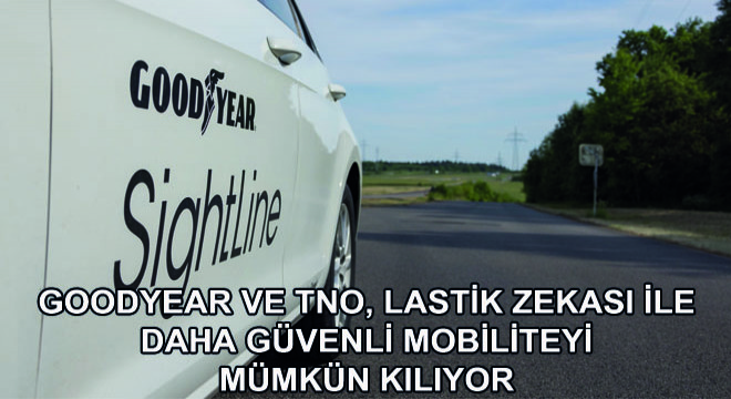 GOODYEAR ve TNO, Lastik Zekası ile Daha Güvenli Mobiliteyi Mümkün Kılıyor