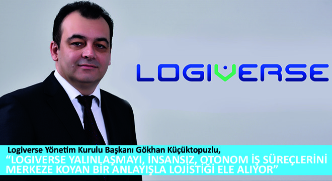 Gökhan Küçüktopuzlu, Logiverse Yalınlaşmayı, İnsansız, Otonom İş Süreçlerini Merkeze Koyan Bir Anlayışla Lojistiği Ele Alıyor