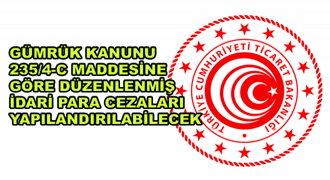 Gümrük Kanunu 235/4-C Maddesine Göre Düzenlenmiş İdari Para Cezaları Yapılandırılabilecek