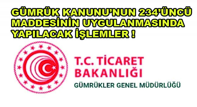 Gümrük Kanunu’nun 234  üncü Maddesinin Uygulanmasında Yapılacak İşlemler !