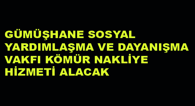 Gümüşhane Sosyal Yardımlaşma ve Dayanışma Vakfı Kömür Nakliye Hizmeti Alacak