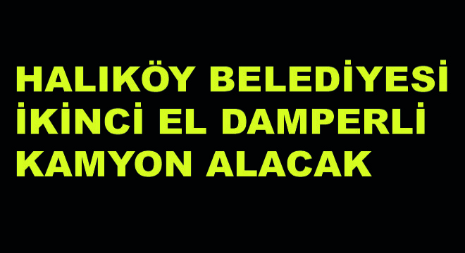 Halıköy Belediyesi İkinci El Damperli Kamyon Alacak