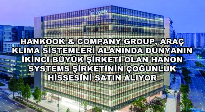 Hankook & Company Group, Araç Klima Sistemleri Alanında Dünyanın İkinci Büyük Şirketi Olan Hanon Systems Şirketinin Çoğunluk Hissesini Satın Alıyor