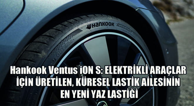 Hankook Ventus iON S: Elektrikli Araçlar İçin Üretilen, Küresel Lastik Ailesinin En Yeni Yaz Lastiği