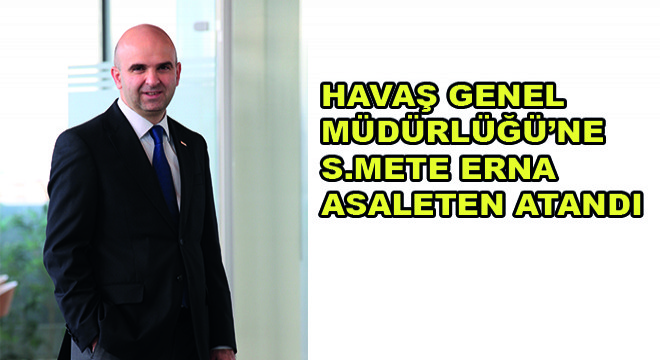 Havaş Genel Müdürlüğü’ne S.Mete Erna Asaleten Atandı