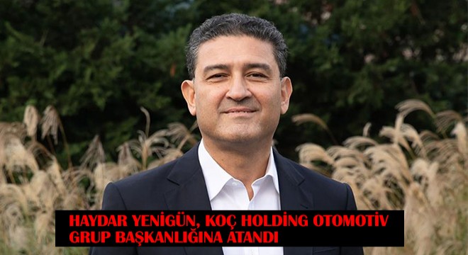 Haydar Yenigün, Koç Holding Otomotiv Grup Başkanlığına Atandı