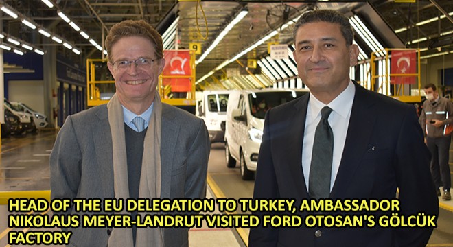 Head of The EU Delegation to Turkey, Ambassador Nikolaus Meyer-Landrut Visited Ford Otosan s Gölcük Factory
