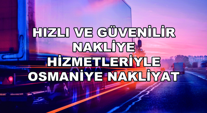 Hızlı ve Güvenilir Nakliye Hizmetleriyle Osmaniye Nakliyat