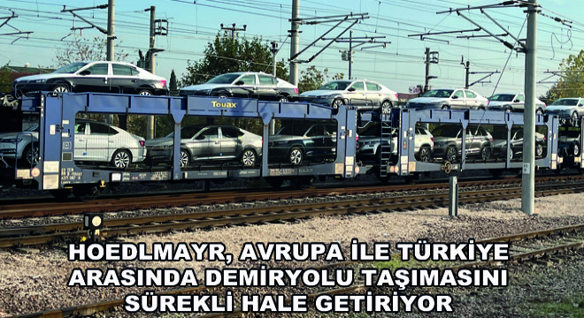 Hödlmayr, Avrupa ile Türkiye Arasında Demiryolu Taşımasını Sürekli Hale Getiriyor