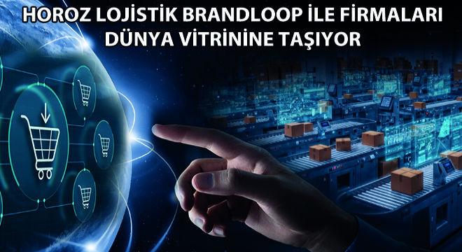 Horoz Lojistik Brandloop ile Firmaları Dünya Vitrinine Taşıyor