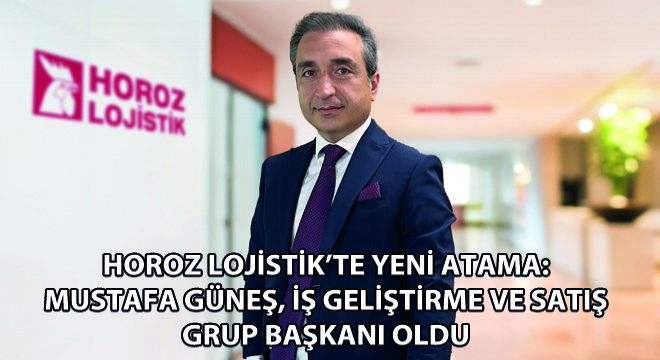 Horoz Lojistik’te Yeni Atama: Mustafa Güneş, İş Geliştirme ve Satış Grup Başkanı Oldu