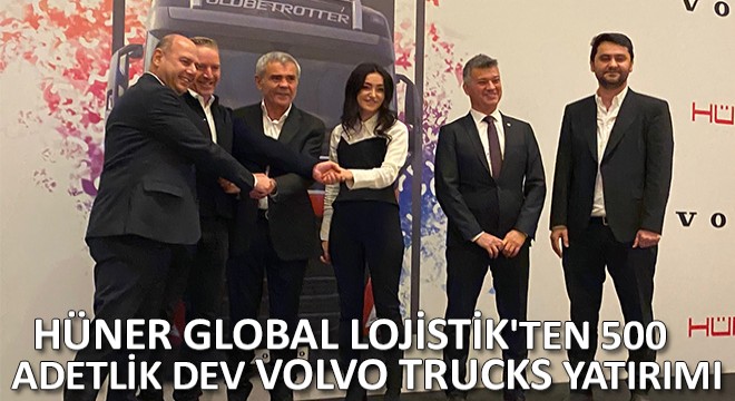 Hüner Global Lojistik ten 500 Adetlik Dev Volvo Trucks Yatırımı