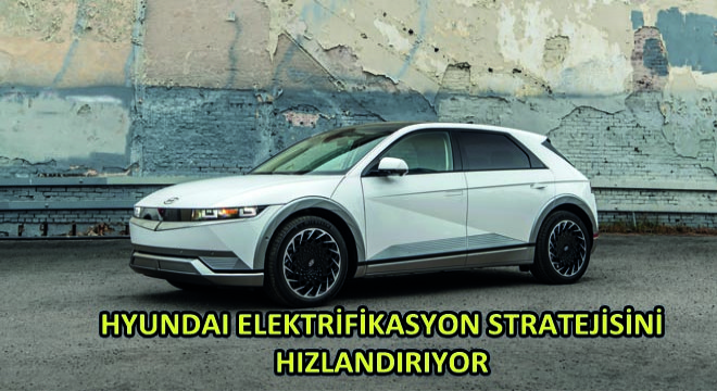 Hyundai Elektrifikasyon Stratejisini Hızlandırıyor