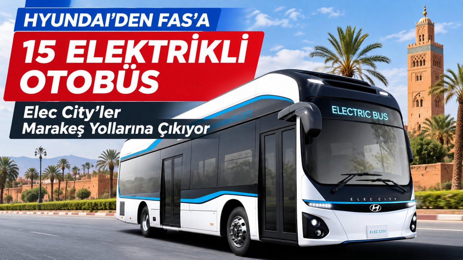 Hyundai’den Fas’a 15 Elektrikli Otobüs: Elec City’ler Marakeş Yollarına Çıkıyor