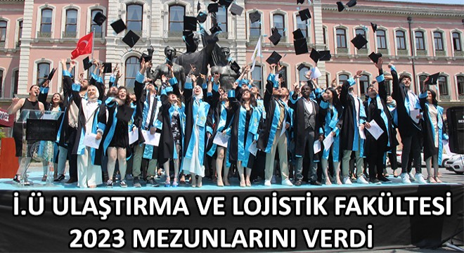 İ.Ü Ulaştırma ve Lojistik Fakültesi 2023 Mezunlarını Verdi