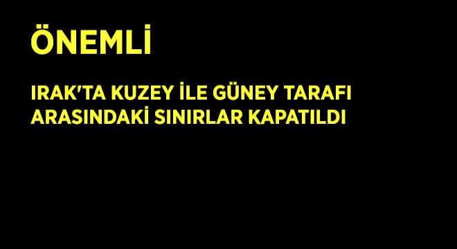 Irak ta Kuzey ile Güney Tarafı Arasındaki Sınırlar Kapatıldı