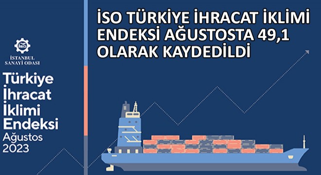 İSO Türkiye İhracat İklimi Endeksi Ağustosta 49,1 ile Eşik Değerin Altında Kaydedildi
