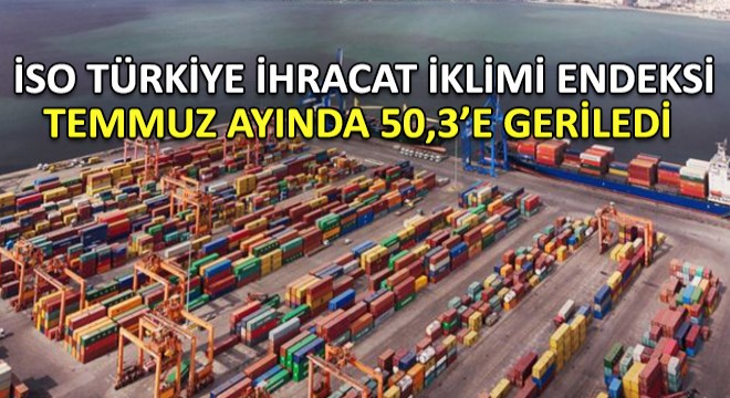 İSO Türkiye İhracat İklimi Endeksi Temmuz Ayında 50,3’e Geriledi