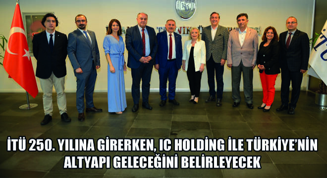 İTÜ 250. Yılına Girerken, IC Holding ile Türkiye’nin Altyapı Geleceğini Belirleyecek  İş Birliği Anlaşmasını İmzaladı