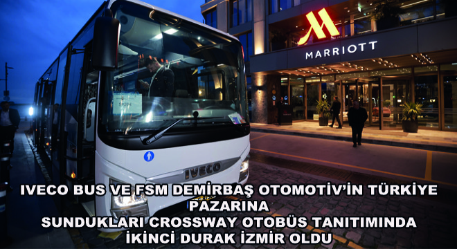 IVECO Bus ve FSM Demirbaş Otomotiv’in Türkiye Pazarına Sundukları Crossway Otobüs Tanıtımında İkinci Durak İzmir Oldu