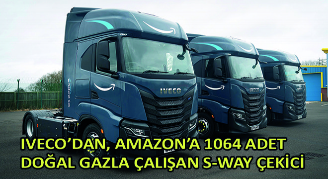 IVECO’dan, Amazon’a 1064 Adet Doğal Gazla Çalışan S-WAY Çekici