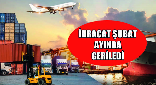 İhracat Şubat Ayında Geriledi