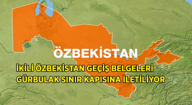 İkili Özbekistan Geçiş Belgeleri İletiliyor