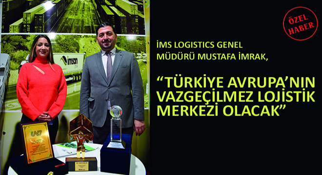 IMS Logistics Genel Müdürü Mustafa İmrak,  Türkiye Avrupa’nın Vazgeçilmez Lojistik Merkezi Olacak 